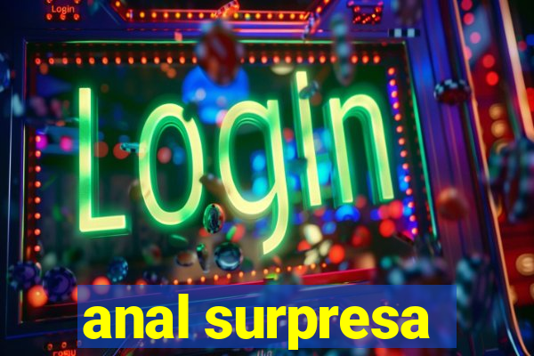 anal surpresa